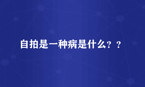 自拍是一种病是什么？？