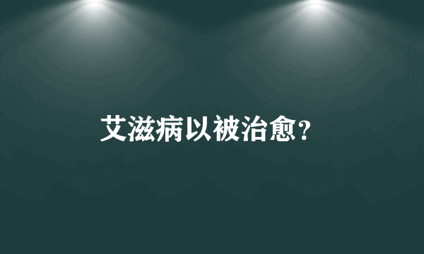 艾滋病以被治愈？