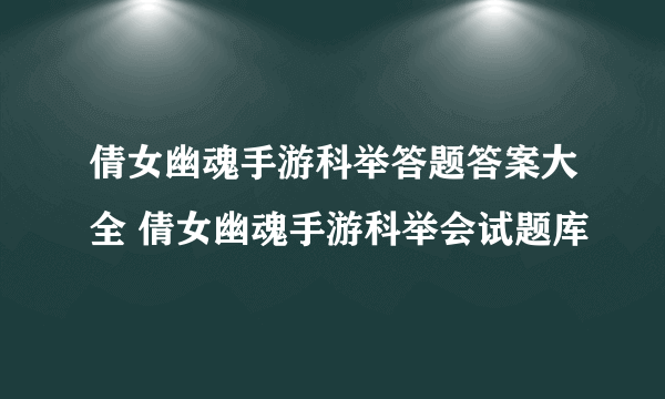 倩女幽魂手游科举答题答案大全 倩女幽魂手游科举会试题库