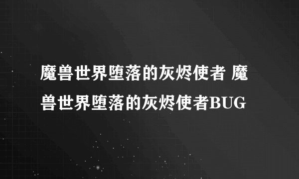 魔兽世界堕落的灰烬使者 魔兽世界堕落的灰烬使者BUG