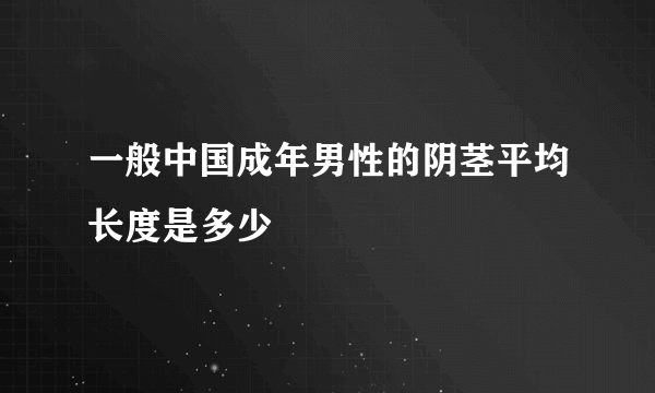 一般中国成年男性的阴茎平均长度是多少