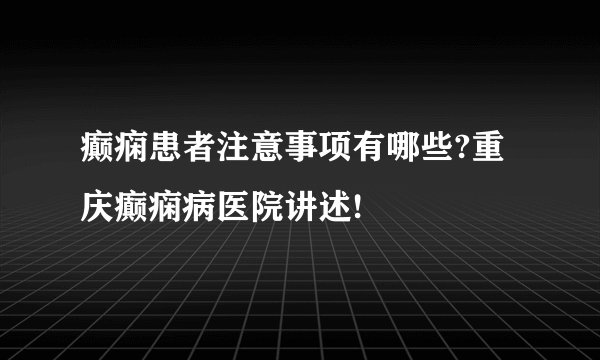 癫痫患者注意事项有哪些?重庆癫痫病医院讲述!