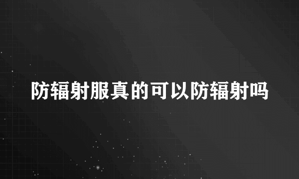 防辐射服真的可以防辐射吗