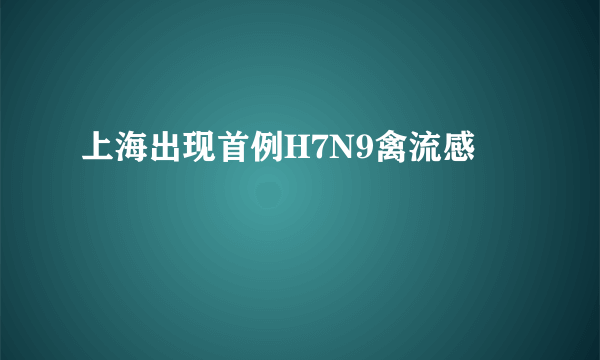 上海出现首例H7N9禽流感