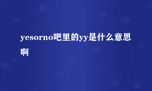 yesorno吧里的yy是什么意思啊