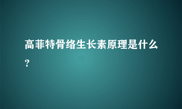 高菲特骨络生长素原理是什么？