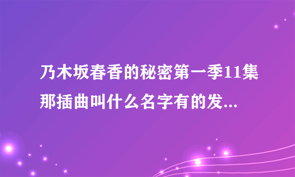 乃木坂春香的秘密第一季11集那插曲叫什么名字有的发网址过来