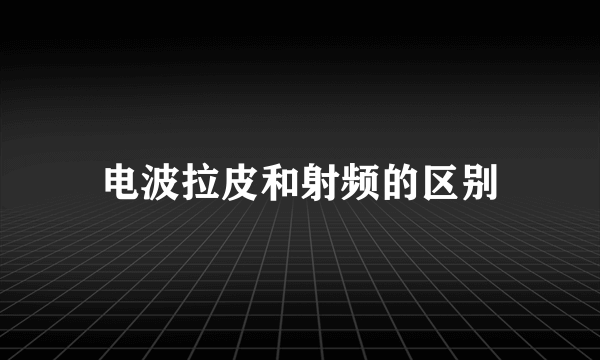 电波拉皮和射频的区别