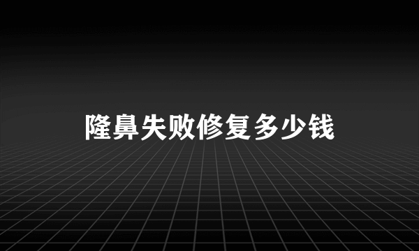 隆鼻失败修复多少钱