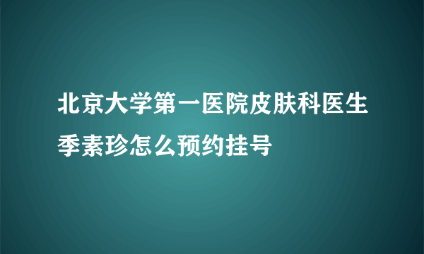 北京大学第一医院皮肤科医生季素珍怎么预约挂号