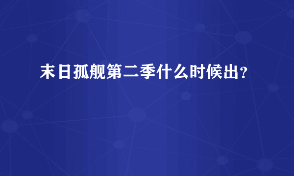 末日孤舰第二季什么时候出？