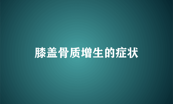 膝盖骨质增生的症状