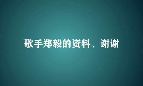 歌手郑毅的资料、谢谢