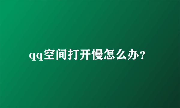 qq空间打开慢怎么办？