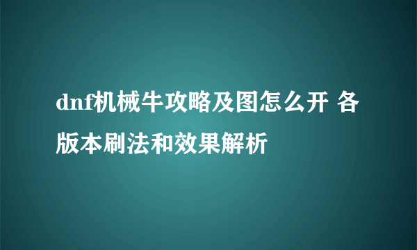 dnf机械牛攻略及图怎么开 各版本刷法和效果解析