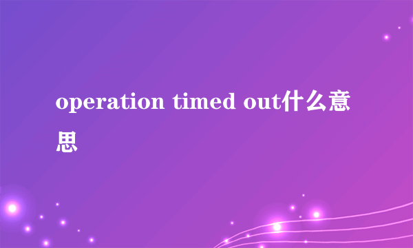 operation timed out什么意思