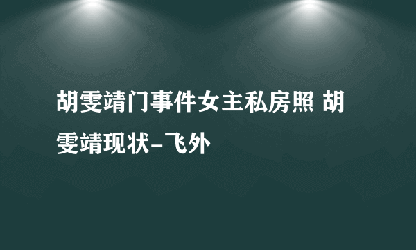 胡雯靖门事件女主私房照 胡雯靖现状-飞外