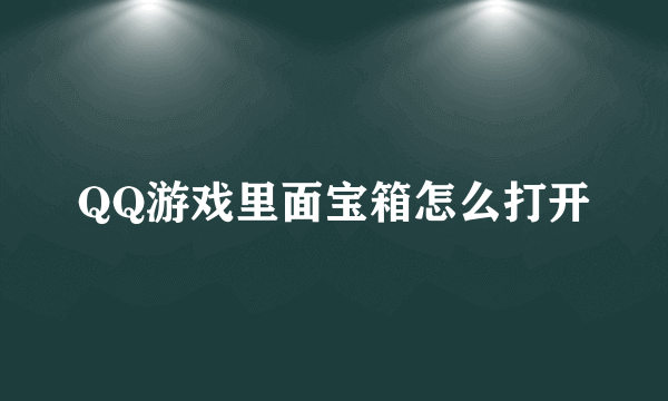 QQ游戏里面宝箱怎么打开