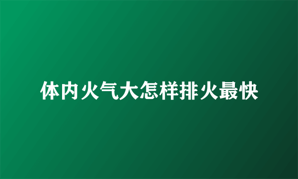 体内火气大怎样排火最快