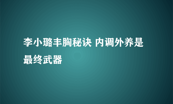 李小璐丰胸秘诀 内调外养是最终武器