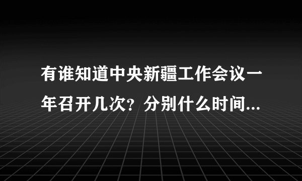 有谁知道中央新疆工作会议一年召开几次？分别什么时间？今年还有吗？