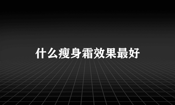 什么瘦身霜效果最好