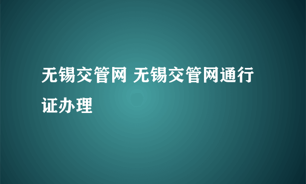 无锡交管网 无锡交管网通行证办理