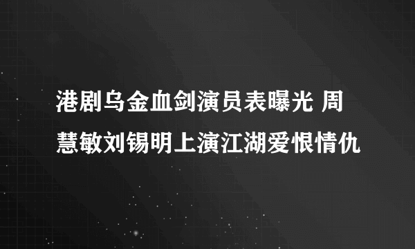 港剧乌金血剑演员表曝光 周慧敏刘锡明上演江湖爱恨情仇