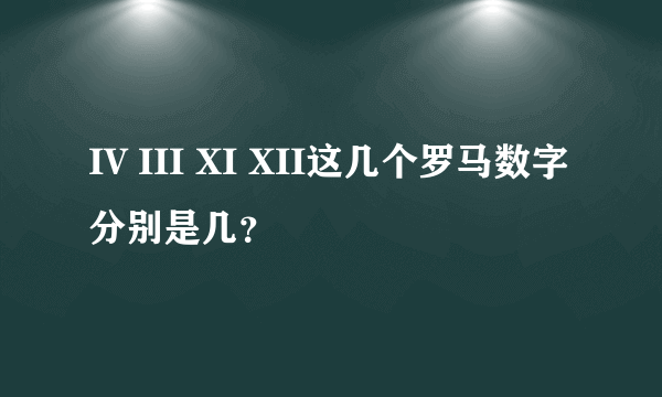 IV III XI XII这几个罗马数字分别是几？