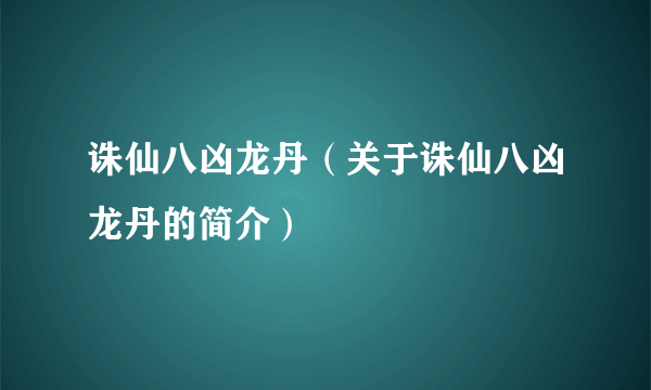 诛仙八凶龙丹（关于诛仙八凶龙丹的简介）