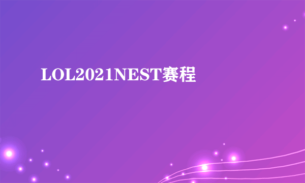 LOL2021NEST赛程