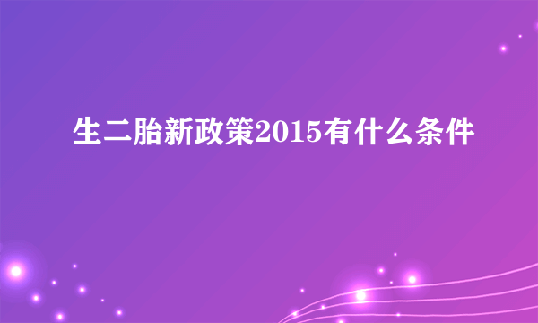 生二胎新政策2015有什么条件