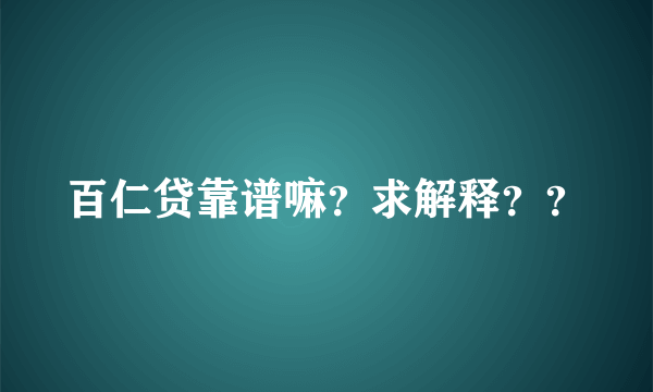 百仁贷靠谱嘛？求解释？？