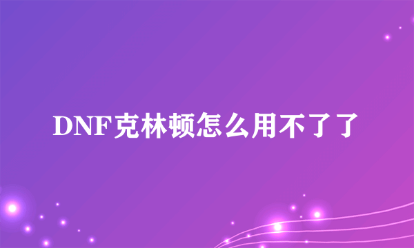 DNF克林顿怎么用不了了