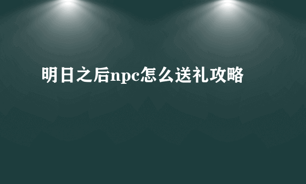 明日之后npc怎么送礼攻略