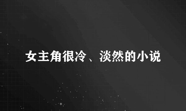 女主角很冷、淡然的小说