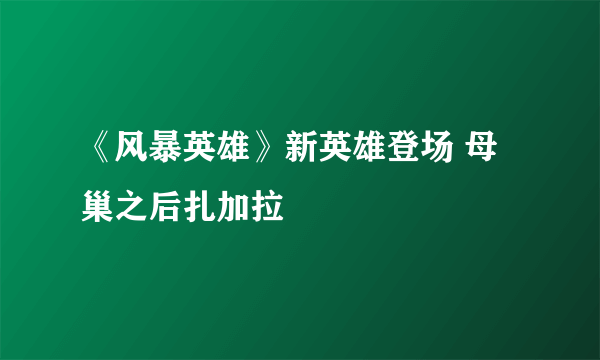 《风暴英雄》新英雄登场 母巢之后扎加拉