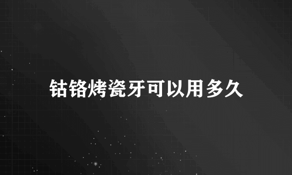 钴铬烤瓷牙可以用多久