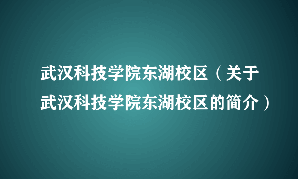 武汉科技学院东湖校区（关于武汉科技学院东湖校区的简介）