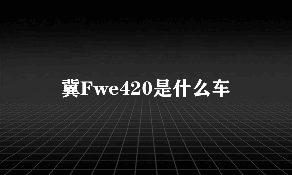 冀Fwe420是什么车