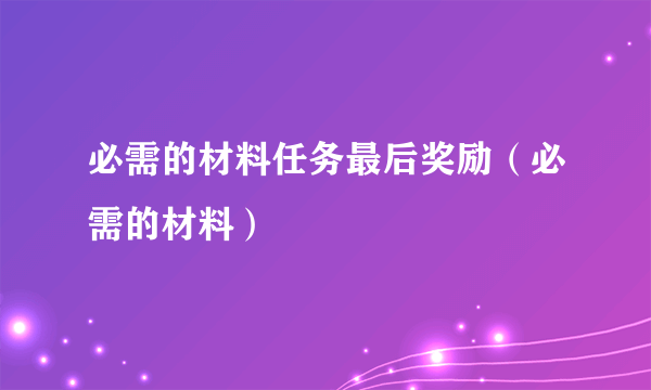 必需的材料任务最后奖励（必需的材料）