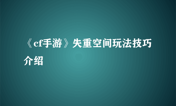 《cf手游》失重空间玩法技巧介绍