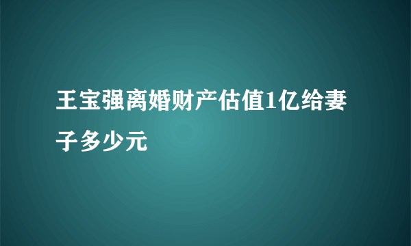 王宝强离婚财产估值1亿给妻子多少元