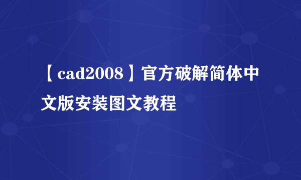 【cad2008】官方破解简体中文版安装图文教程