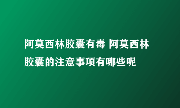 阿莫西林胶囊有毒 阿莫西林胶囊的注意事项有哪些呢