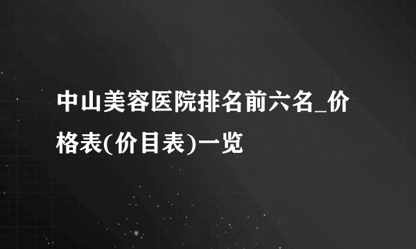 中山美容医院排名前六名_价格表(价目表)一览