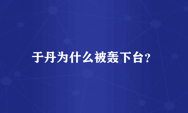 于丹为什么被轰下台？