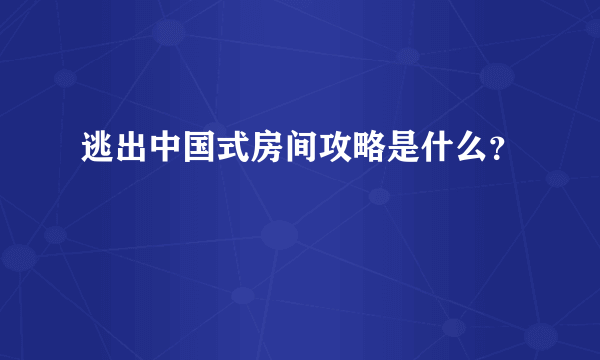 逃出中国式房间攻略是什么？