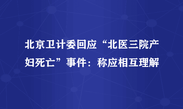 北京卫计委回应“北医三院产妇死亡”事件：称应相互理解