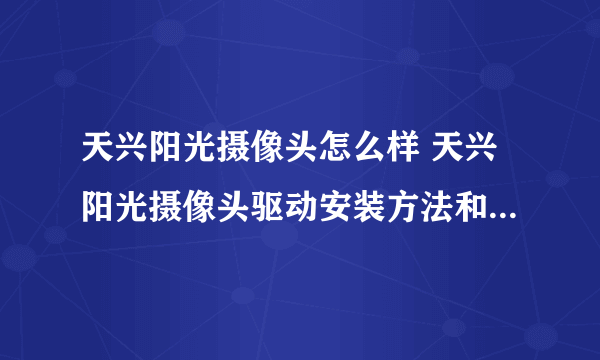 天兴阳光摄像头怎么样 天兴阳光摄像头驱动安装方法和报价【图文】